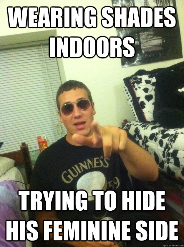 wearing shades indoors trying to hide his feminine side - wearing shades indoors trying to hide his feminine side  Douchebag Dan