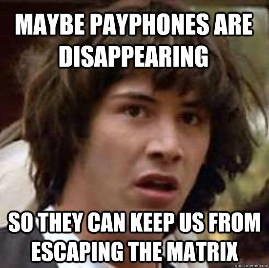 maybe payphones are disappearing so they can keep us from escaping the matrix - maybe payphones are disappearing so they can keep us from escaping the matrix  conspiracy keanu