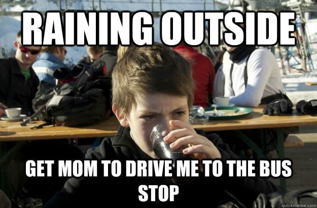 raining outside get mom to drive me to the bus stop  Lazy Elementary School Kid