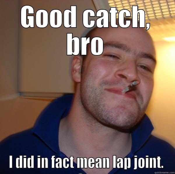 GOOD CATCH, BRO I DID IN FACT MEAN LAP JOINT. Good Guy Greg 