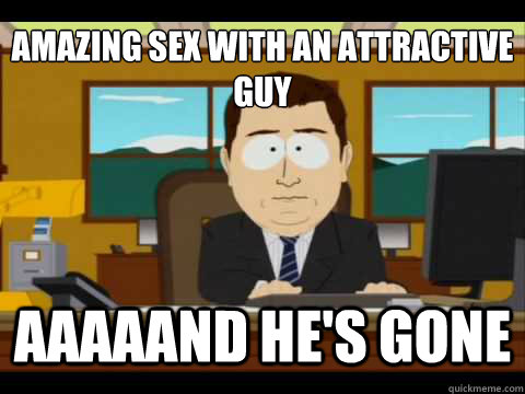 Amazing sex with an attractive guy Aaaaand he's gone  And its gone