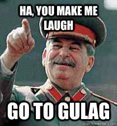 Ha, you make me laugh Go to gulag - Ha, you make me laugh Go to gulag  Stalin laugh