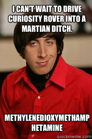 I can't wait to drive Curiosity rover into a Martian ditch.








methylenedioxymethamphetamine Martian Ditches love rovers! - I can't wait to drive Curiosity rover into a Martian ditch.








methylenedioxymethamphetamine Martian Ditches love rovers!  wolowitz