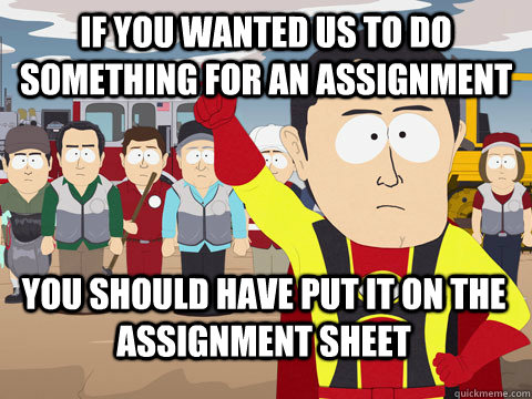 If you wanted us to do something for an assignment You should have put it on the assignment sheet  Captain Hindsight