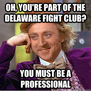 Oh, you're part of the Delaware Fight Club? You must be a professional  Creepy Wonka