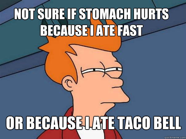 not sure if stomach hurts because I ate fast or because I ate Taco Bell  Futurama Fry