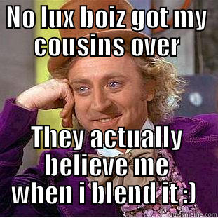 NO LUX BOIZ GOT MY COUSINS OVER THEY ACTUALLY BELIEVE ME WHEN I BLEND IT :)  Condescending Wonka