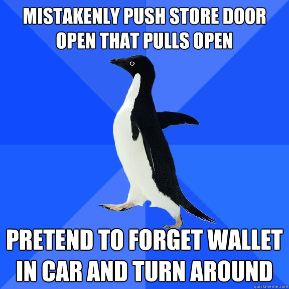 Mistakenly Push store Door open that pulls open pretend to forget wallet in car and turn around  Socially Awkward Penguin