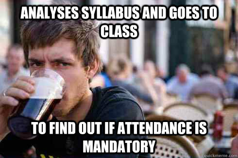 Analyses syllabus and goes to class To find out if attendance is mandatory  Lazy College Senior