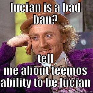 LUCIAN IS A BAD BAN? TELL ME ABOUT TEEMOS ABILITY TO BE LUCIAN Condescending Wonka