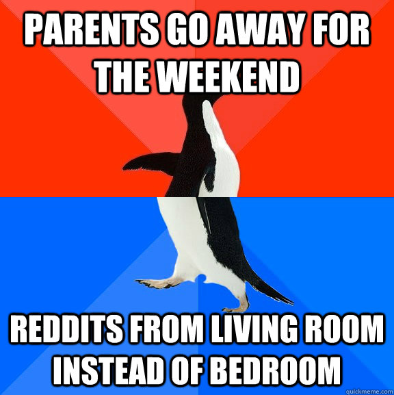Parents go away for the weekend reddits from living room instead of bedroom  Socially Awesome Awkward Penguin