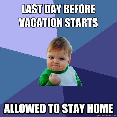 Last day before vacation starts allowed to stay home  Success Kid