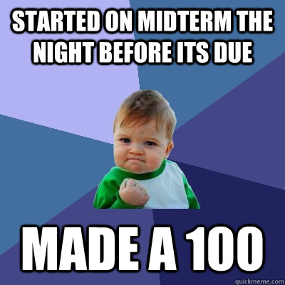 Started on midterm the night before its due made a 100  Success Kid
