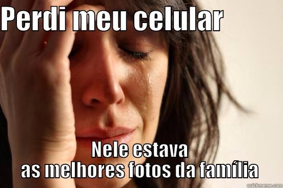 PERDI MEU CELULAR            NELE ESTAVA AS MELHORES FOTOS DA FAMÍLIA First World Problems