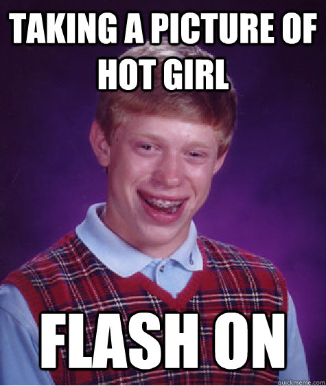Taking a Picture of Hot Girl  FLASH ON  - Taking a Picture of Hot Girl  FLASH ON   Bad Luck Brian