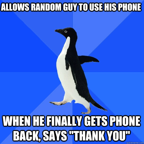 Allows random guy to use his phone When he finally gets phone back, says 