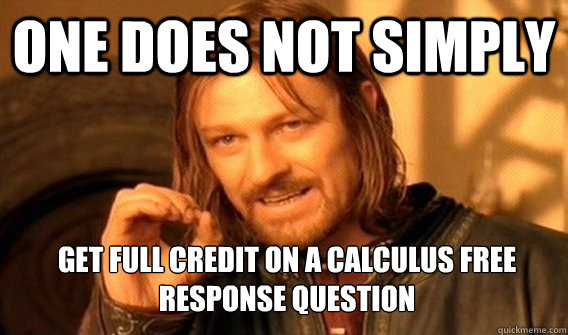ONE DOES NOT SIMPLY GET FULL CREDIT ON A CALCULUS FREE RESPONSE QUESTION  One Does Not Simply