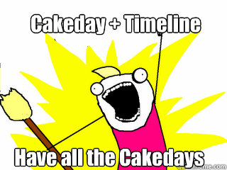 Cakeday + Timeline Have all the Cakedays - Cakeday + Timeline Have all the Cakedays  All The Things
