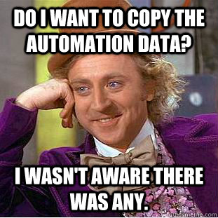 Do I want to copy the automation data? I wasn't aware there was any.  Creepy Wonka