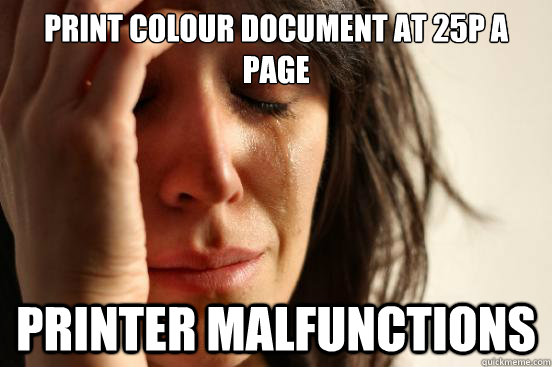 print colour document at 25p a page printer malfunctions - print colour document at 25p a page printer malfunctions  First World Problems