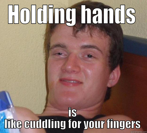 HOLDING HANDS IS LIKE CUDDLING FOR YOUR FINGERS 10 Guy