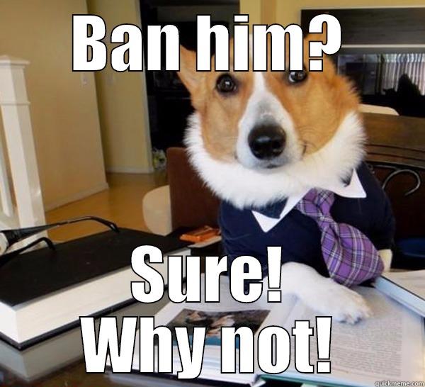 BAN HIM? SURE! WHY NOT! Lawyer Dog