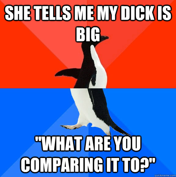 she tells me my dick is big 