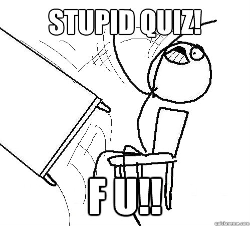 STUPID QUIZ! F U!! - STUPID QUIZ! F U!!  Flip A Table
