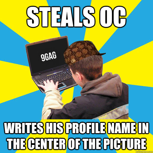 steals oc writes his profile name in the center of the picture  Scumbag 9Gagger