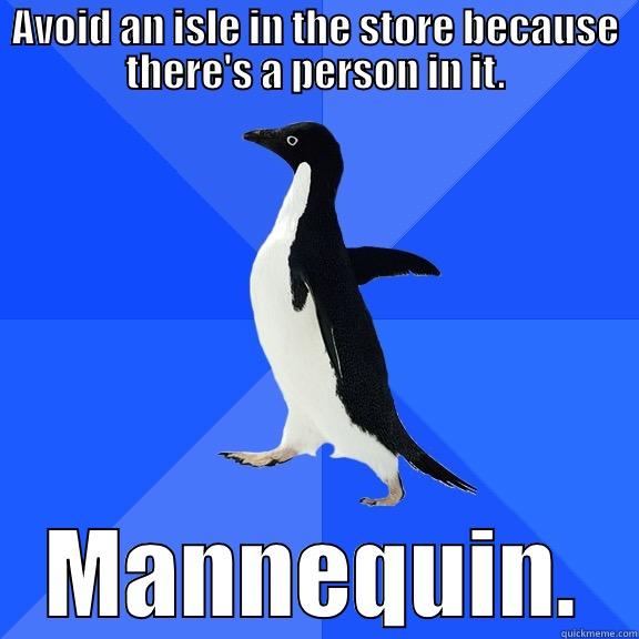 AVOID AN ISLE IN THE STORE BECAUSE THERE'S A PERSON IN IT. MANNEQUIN. Socially Awkward Penguin