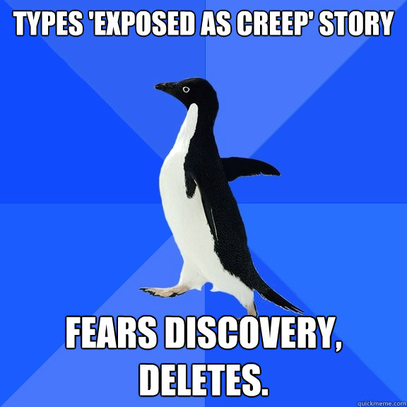 Types 'exposed as creep' story fears discovery, deletes.  Socially Awkward Penguin