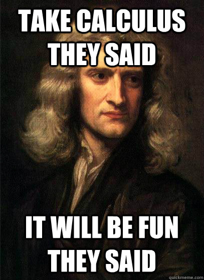 TAKE CALCULUS THEY SAID IT WILL BE FUN THEY SAID  Sir Isaac Newton