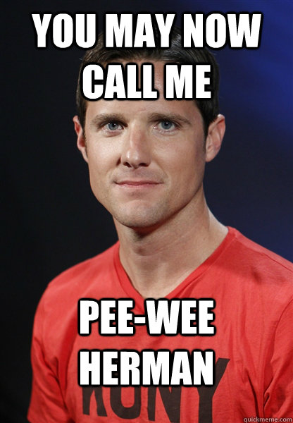 you may now call me pee-wee herman  Embarrassed Jason Russell