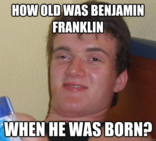 How old was Benjamin Franklin When he was born? - How old was Benjamin Franklin When he was born?  10 Guy