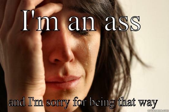 I'M AN ASS AND I'M SORRY FOR BEING THAT WAY First World Problems