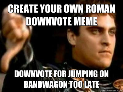 create your own Roman downvote meme Downvote for jumping on bandwagon too late  Downvoting Roman