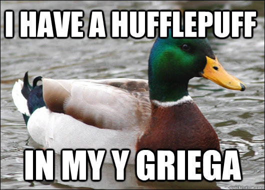 I have a hufflepuff In my y griega  Actual Advice Mallard