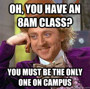 Oh, you have an 8am class? You must be the only one on campus  Condescending Wonka