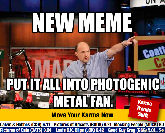 New Meme Put it all into photogenic metal fan.  Mad Karma with Jim Cramer