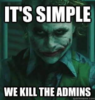 It's simple we kill the admins   