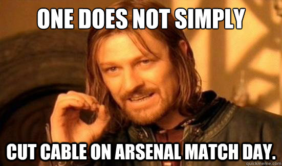 One Does Not Simply cut cable on arsenal match day.  Boromir