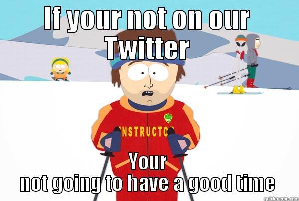 IF YOUR NOT ON OUR TWITTER YOUR NOT GOING TO HAVE A GOOD TIME Super Cool Ski Instructor