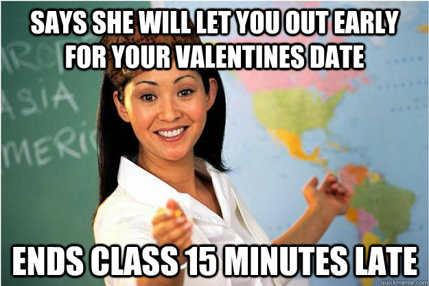 says she will let you out early for your valentines date ends class 15 minutes late  Scumbag Teacher
