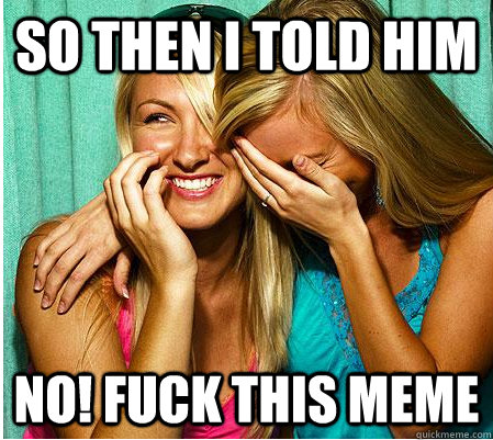 so then I told HIM NO! FUCK THIS MEME - so then I told HIM NO! FUCK THIS MEME  So Then I Told Him