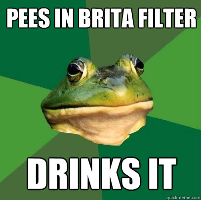 Pees in brita filter drinks it  Foul Bachelor Frog