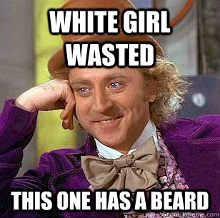 White Girl Wasted This one has a beard  Condescending Wonka