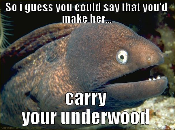 SO I GUESS YOU COULD SAY THAT YOU'D MAKE HER... CARRY YOUR UNDERWOOD Bad Joke Eel