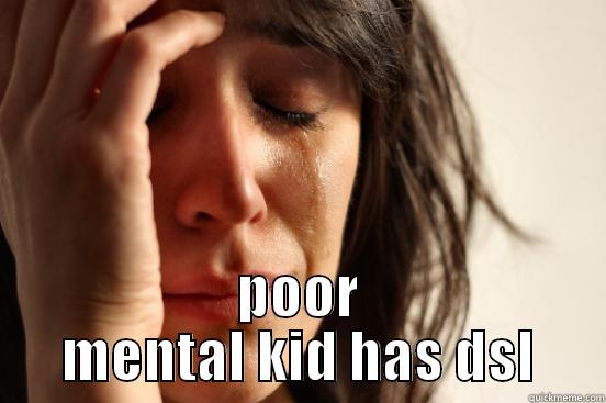 jejeje ;) -  POOR MENTAL KID HAS DSL First World Problems