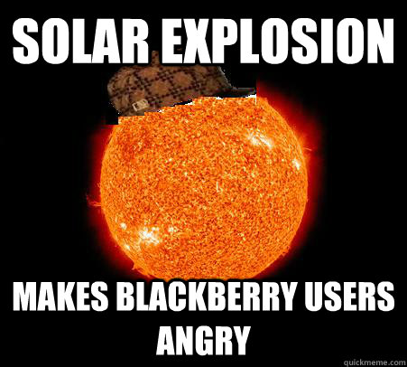Solar explosion Makes BLackberry users angry - Solar explosion Makes BLackberry users angry  Scumbag Sun