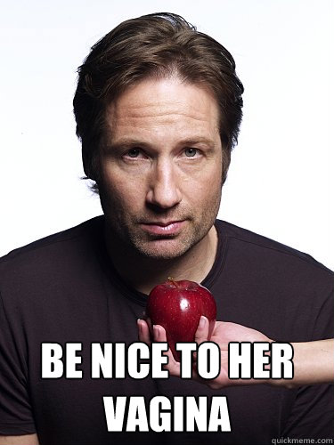  Be nice to her vagina -  Be nice to her vagina  Irresistible Hank Moody